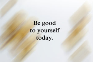 Quote, "Be good to yourself today."