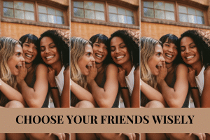choose your friends wisely