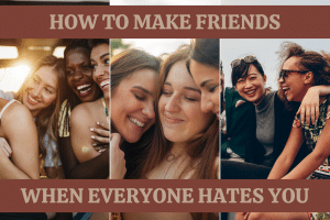 how to make friends when everyone hates you