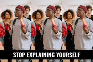 stop explaining yourself
